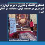 گفتگوی اقتصاد و فناوری با مریم قربان‌زاده “کارآفرین صنعت فرش دستبافت” در استان البرز
