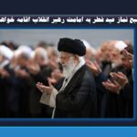 ۸ صبح نماز عید فطر به امامت رهبر انقلاب اقامه خواهد شد