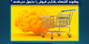 چگونه اقتصاد رفتاری فروش را متحول میکند؟نقش اقتصاد رفتاری در موفقیت راهبردهای بازاریابی