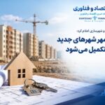 ۲۷ هزار واحد مسکن مهر در شهرهای جدید تا ۱۴۰۷ تکمیل می‌شود