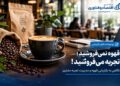 قهوه نمی‌فروشید؛ تجربه می‌فروشید!