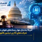 اختصاصی-آمریکا به‌دنبال مهار ریسک‌های هوش مصنوعی؛ شرکت‌های AI زیر ذره‌بین قانون‌گذاران