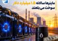 ماینرها سالانه ۱.۵ میلیارد دلار هزینه سوخت روی دوش شبکه برق میگذارند
